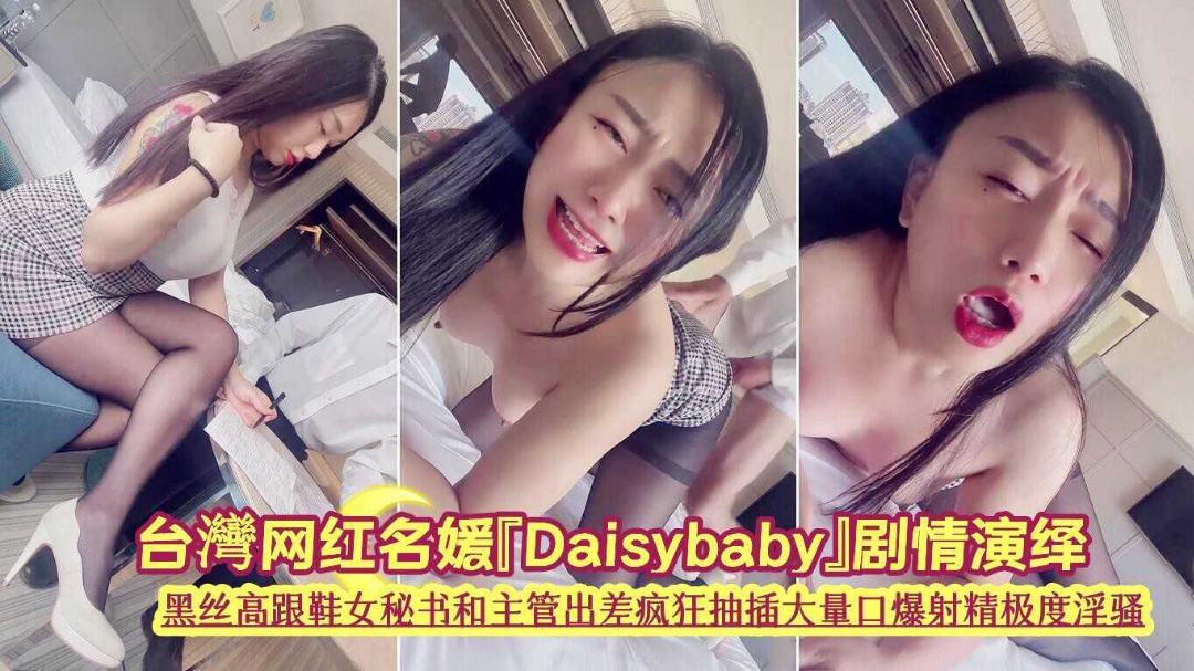 【黛西宝贝】✅超颜值极品✅台湾网红名媛〖Daisybaby〗黑丝高跟鞋女助理和主创出差疯狂抽插大量口爆射精极限