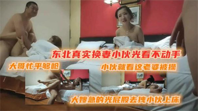 东北真实换妻小伙光看自己老婆被大哥操也不上手关键人大哥都操俩了大嫂还没爽够呀!上去就拽小伙我发现了你怎么比老娘们还墨迹呢我着急呀