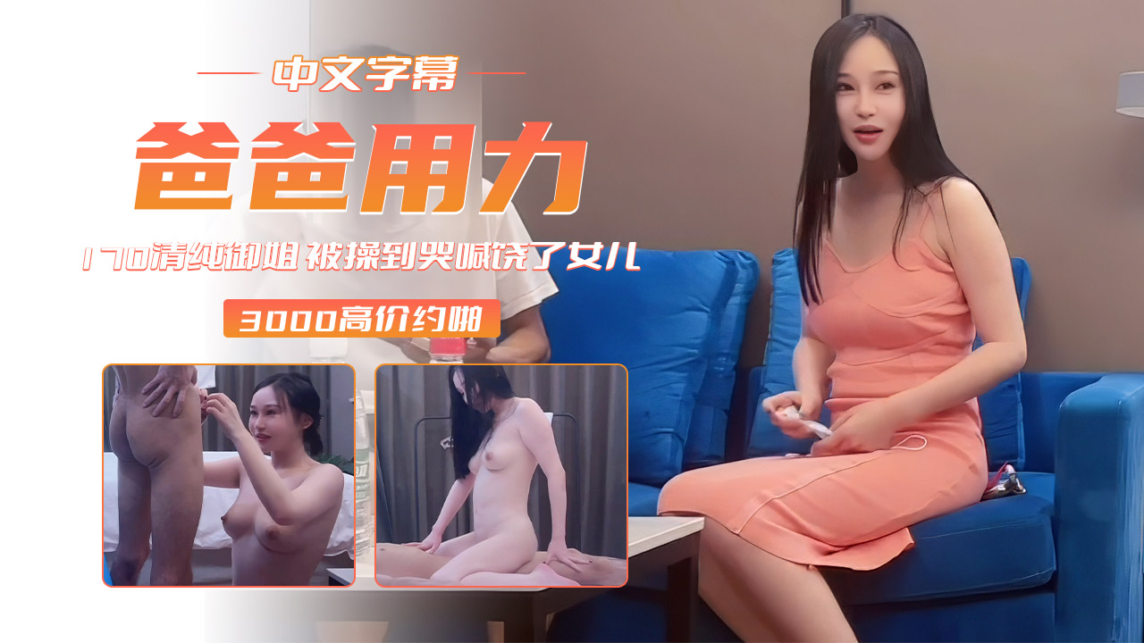 【爸爸用力】20岁170清纯御姐被操到哭喊饶了女儿-李寻欢