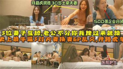 时尚最牛逼3对夫妻换妻乱交开路虎30对土豪夫妻+500强企业白领+医院护士夫妻妻子互舔老公不分你我拽过来就操